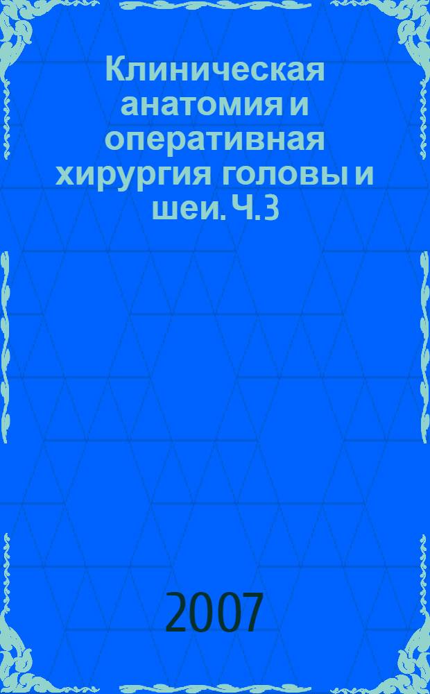 Клиническая анатомия и оперативная хирургия головы и шеи. Ч. 3