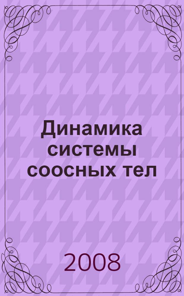 Динамика системы соосных тел : учебное пособие для студентов высших учебных заведений, обучающихся по направлениям и специальностям "Математика", "Прикладная математика и информатика", "Механика"