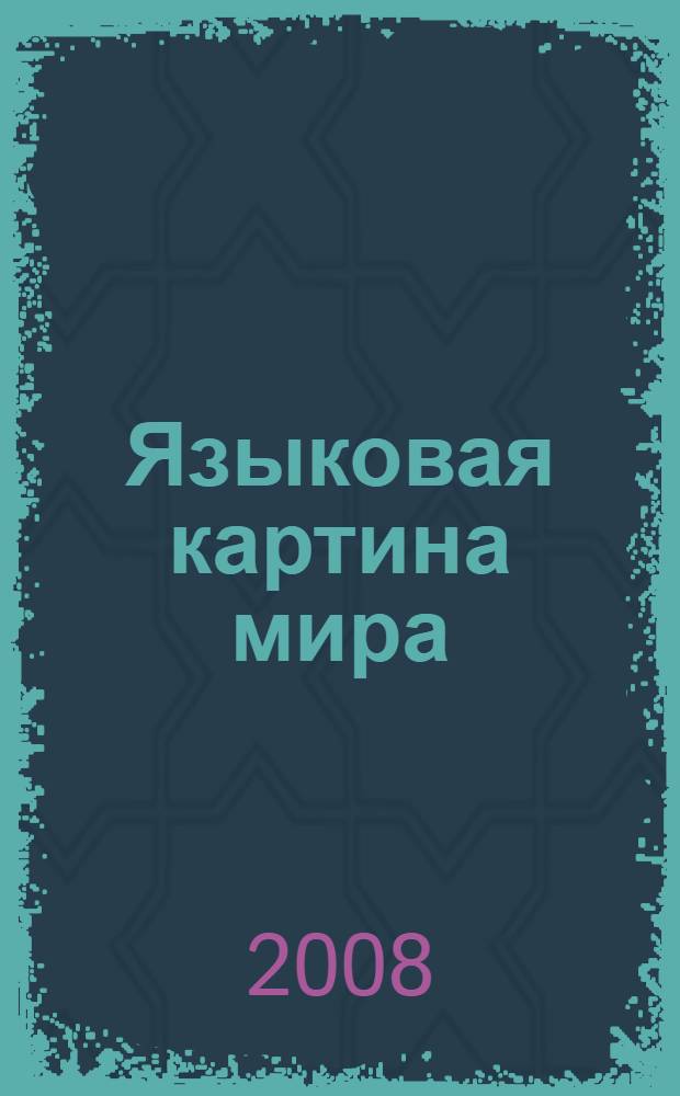 Языковая картина мира: лингвистический и культурологический аспекты : материалы IV Международной научно-практической конференции (Бийск, 16-17 окт. 2008 г.)