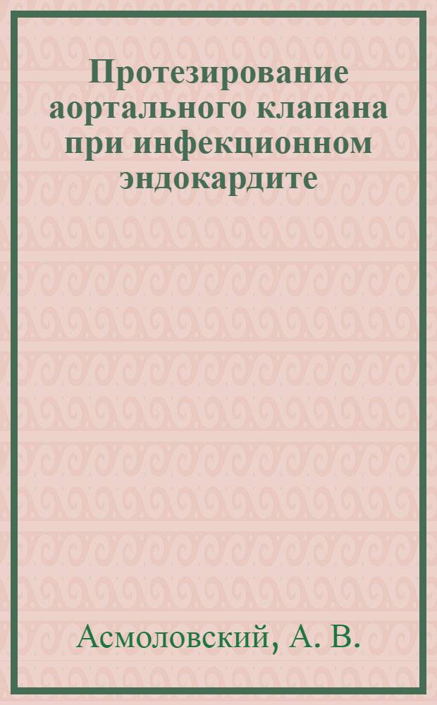 Протезирование аортального клапана при инфекционном эндокардите : автореферат диссертации на соискание ученой степени д.м.н. : специальность 14.00.41