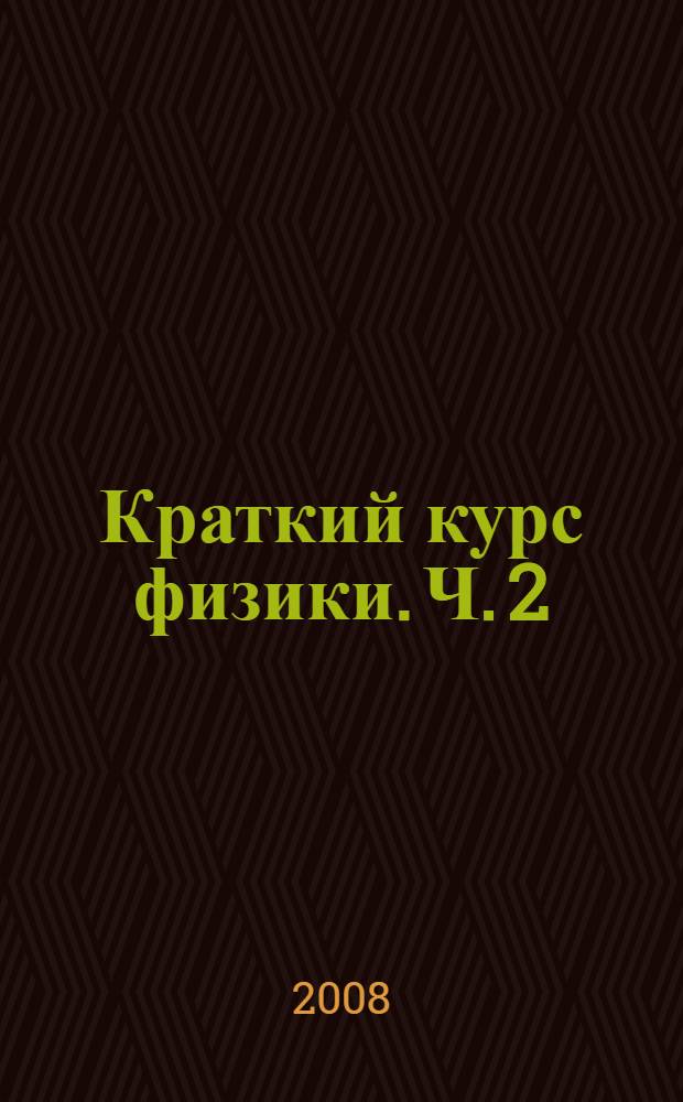 Краткий курс физики. Ч. 2 : Электродинамика