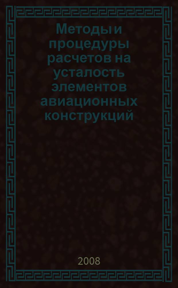Методы и процедуры расчетов на усталость элементов авиационных конструкций : методическое пособие