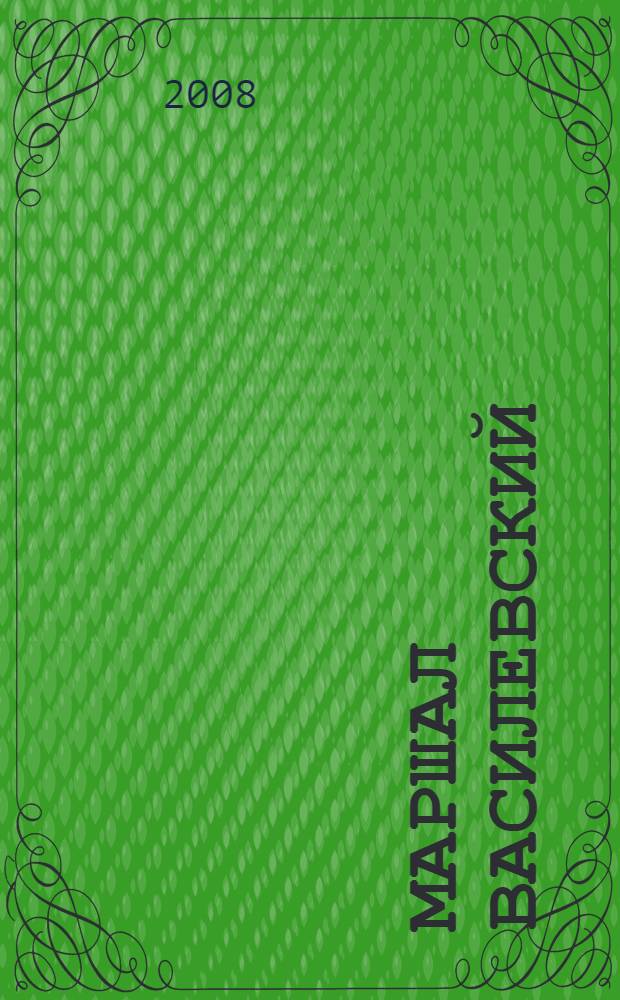 Маршал Василевский : Москва в жизни и судьбе полководца : (исторические очерки, воспоминания, документы)