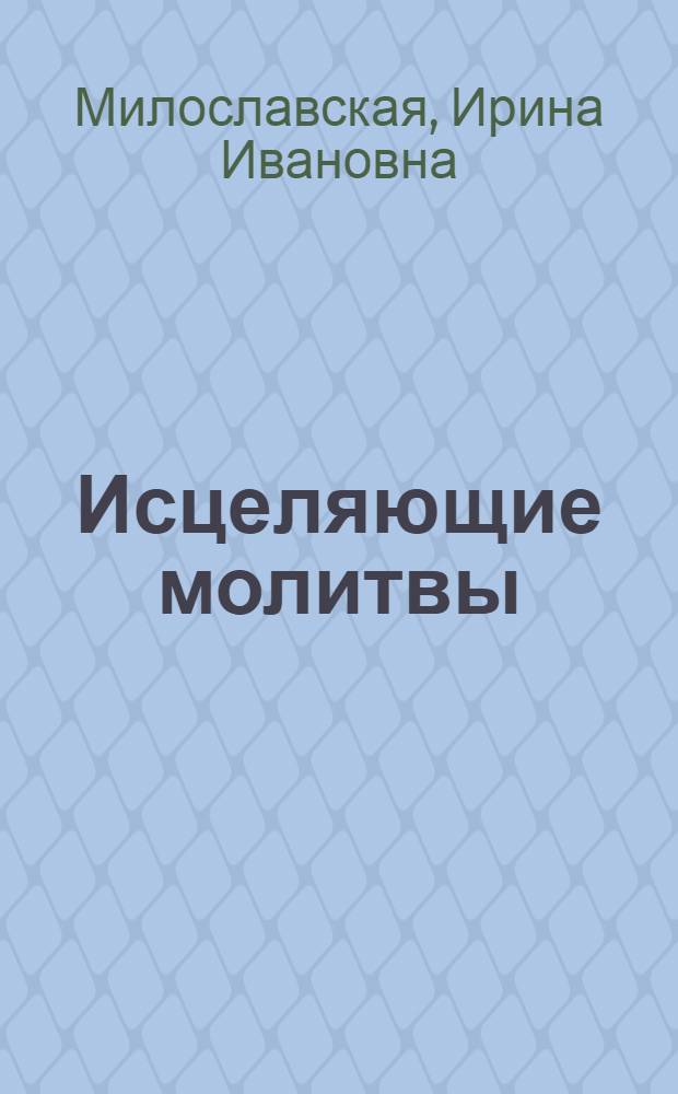 Исцеляющие молитвы : излечись от всех болезней