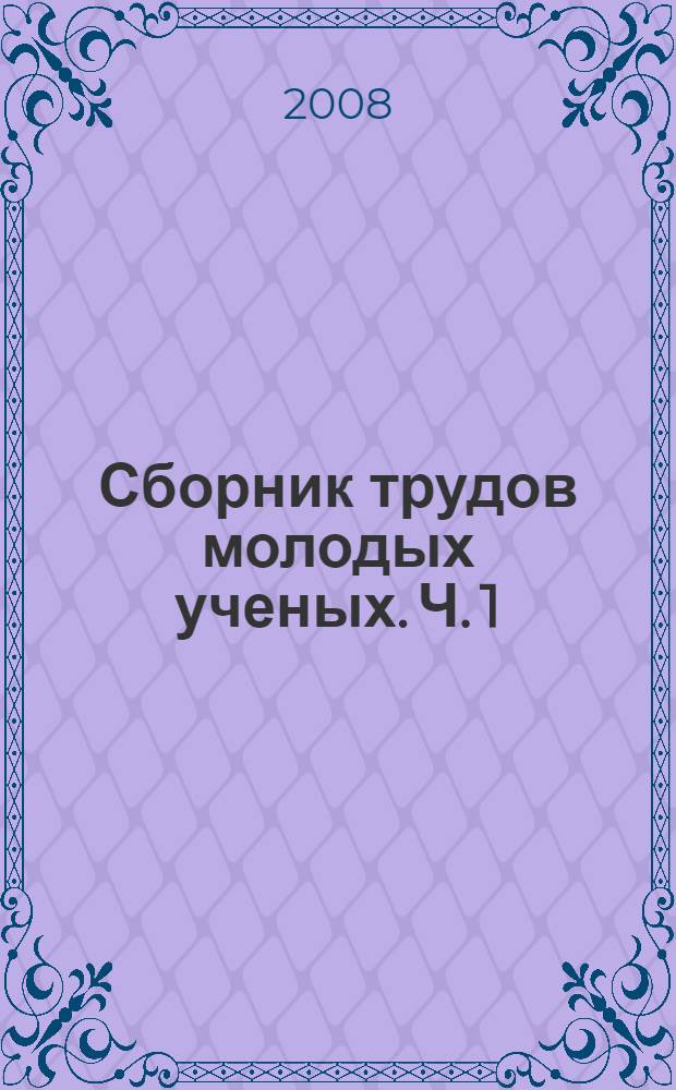 Сборник трудов молодых ученых. Ч. 1