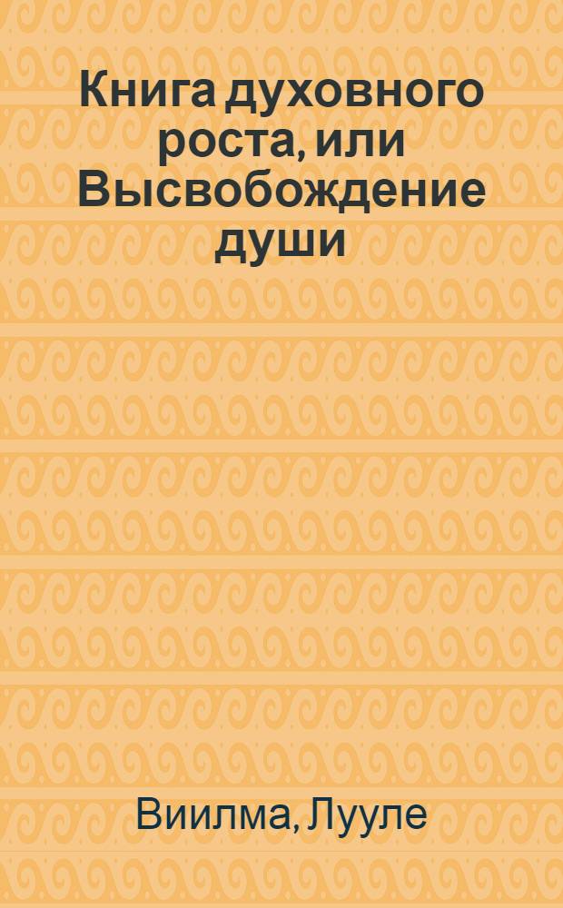 Книга духовного роста, или Высвобождение души : найденна рукопись. Ранее не публиковавшийся текст