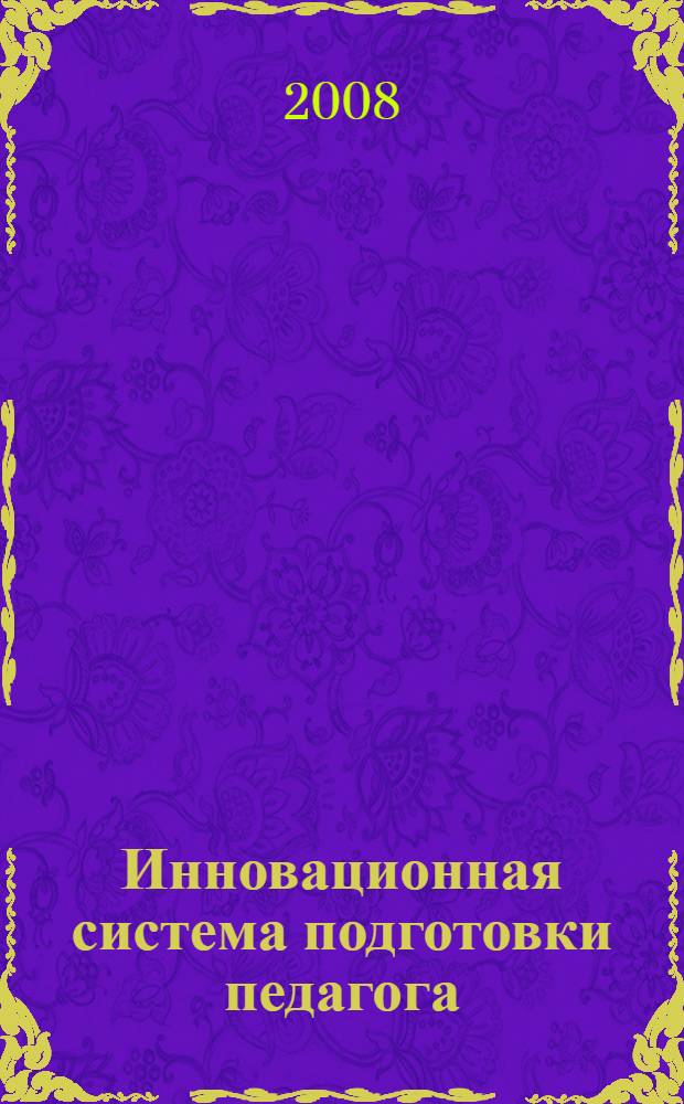 Инновационная система подготовки педагога : теории и технологии дошкольного образования в бакалавриате : научно-методическое пособие : для руководителей и научно-педагогических работников высших учебных заведений