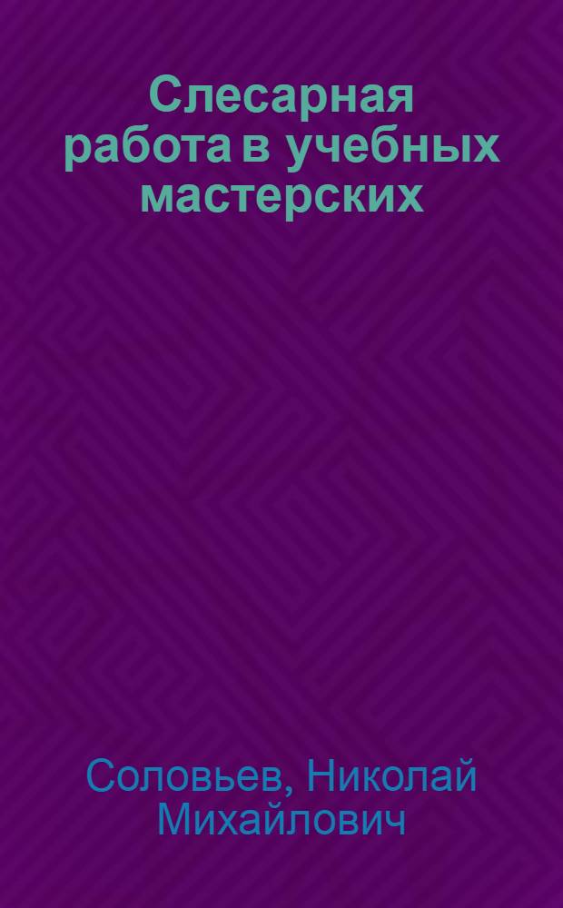 Слесарная работа в учебных мастерских : учебное пособие