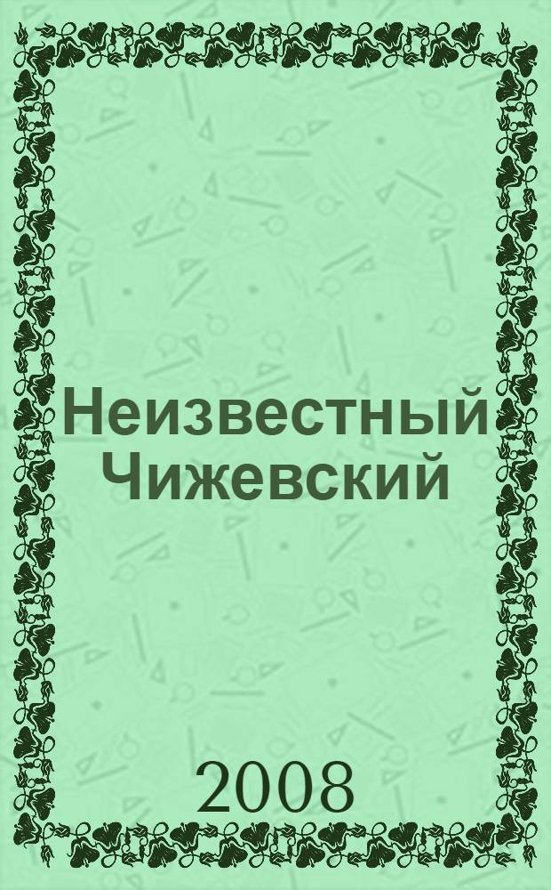 Неизвестный Чижевский : обзор неопубликованных трудов