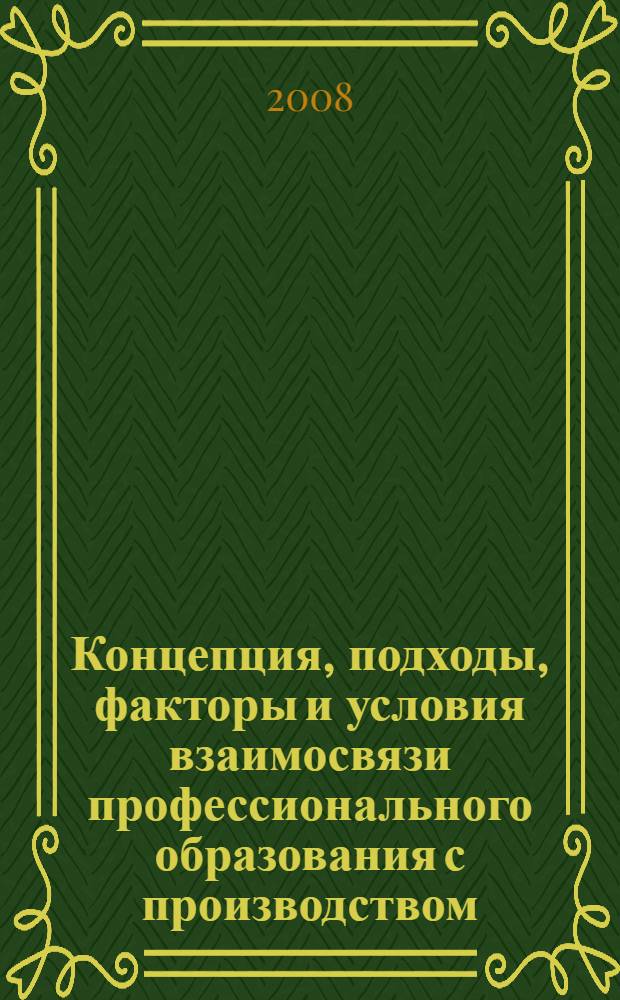 Концепция, подходы, факторы и условия взаимосвязи профессионального образования с производством : монография