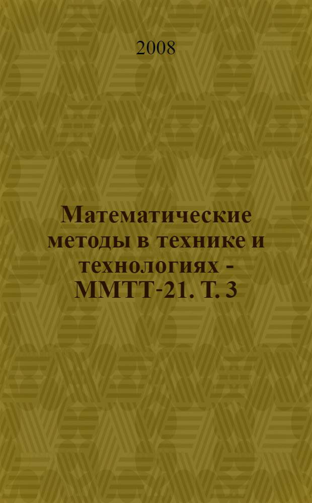 Математические методы в технике и технологиях - ММТТ-21. Т. 3 : Секции 3, 4