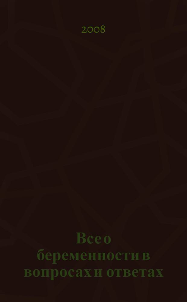 Все о беременности в вопросах и ответах : самые подробные ответы на самые распространенные вопросы