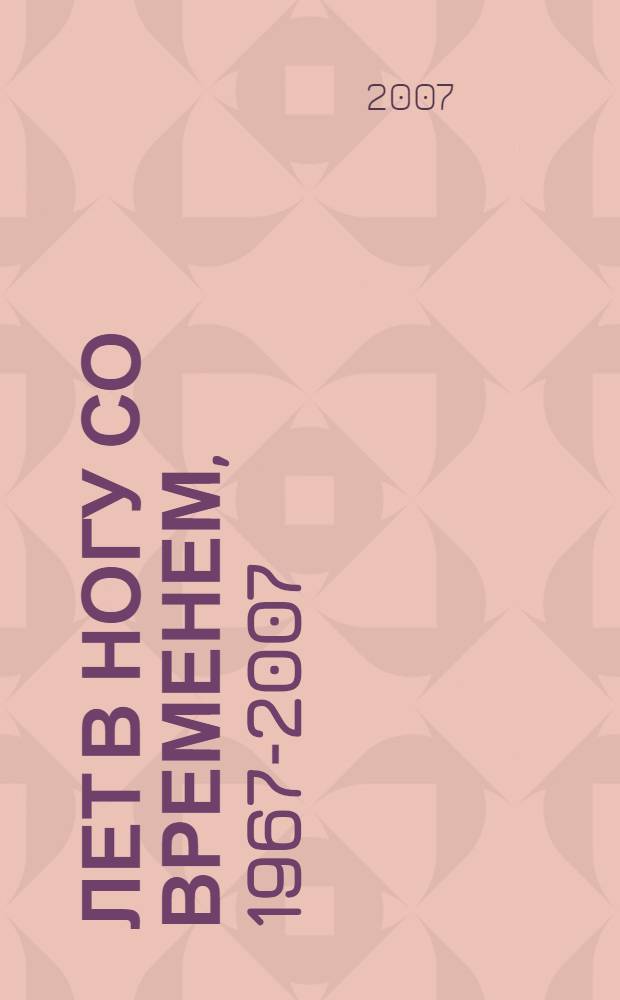 40 лет в ногу со временем, 1967-2007 : государственность, профессионализм, ответственность : сборник к 40-летию Федерального государственного учреждения "Всероссийский научно-исследовательский институт охраны и экономики труда" Росздрава