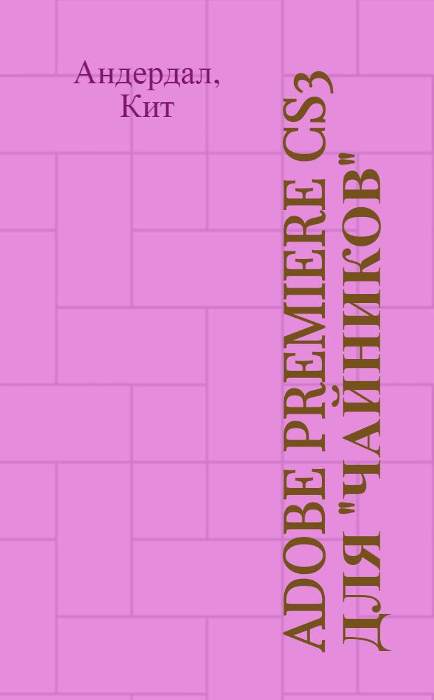 Adobe Premiere CS3 для "чайников" : простой и увлекательный способ изучения основ видеомонтажа