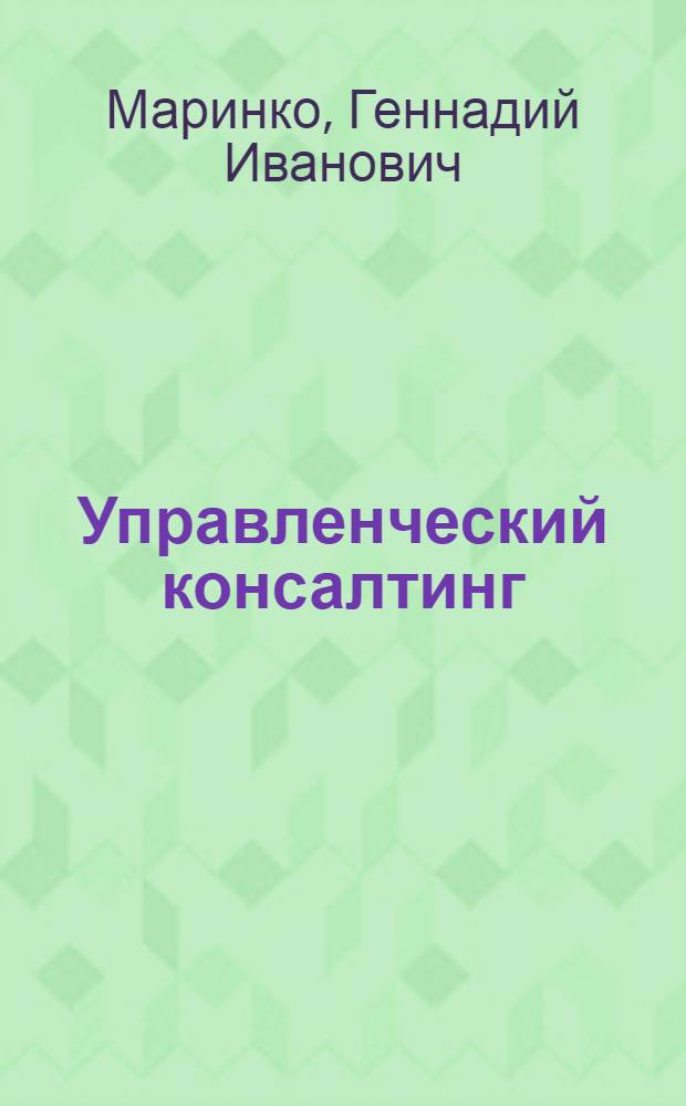 Управленческий консалтинг : учебное пособие : для студентов высших учебных заведений по специальности (направлению подготовки) 030201 (020200) и 030200 (520900) "Политология"