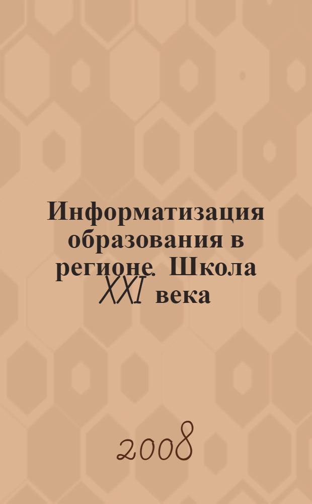 Информатизация образования в регионе. Школа XXI века : материалы межрегиональной научно-практической конференции, 25-26 марта 2008 года