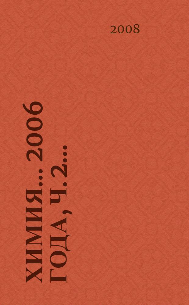 Химия. ... 2006 года, ч. 2... : Физическая химия ; Динамика и структура атомно-молекулярных соединений ; Фундаментальные проблемы формирования новых материалов