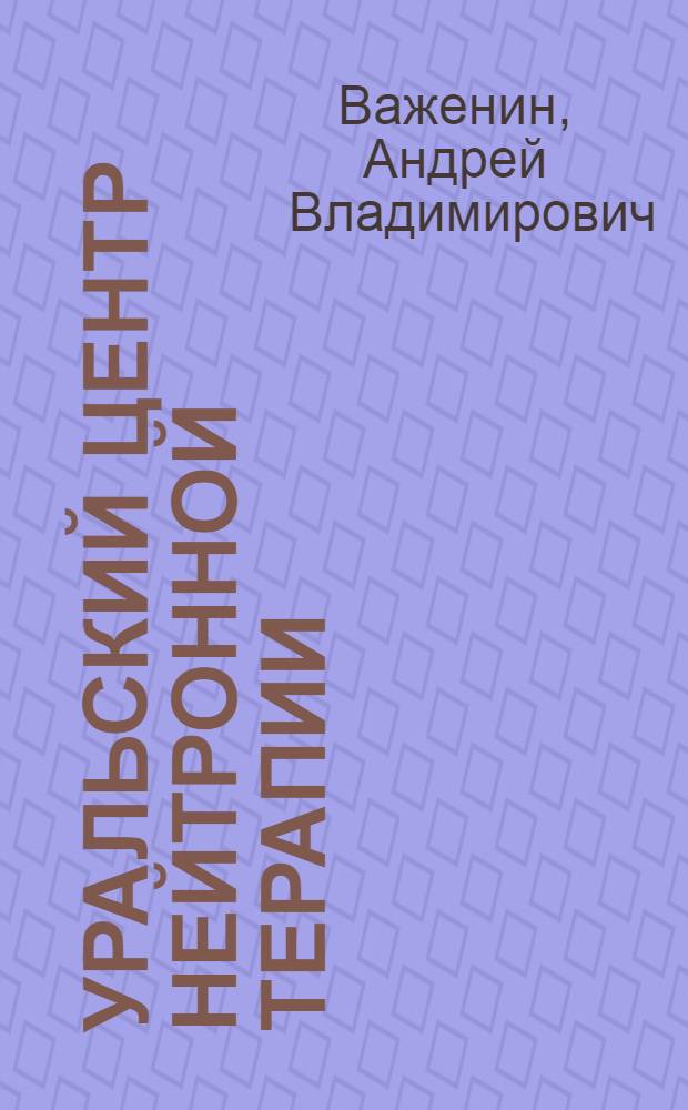 Уральский центр нейтронной терапии: история создания, методология, результаты работы