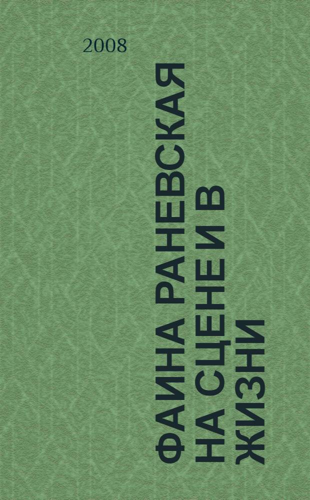 Фаина Раневская на сцене и в жизни : с иронией и всерьез: о любви, театре, мужчинах и женщинах и, конечно, о превратностях судьбы