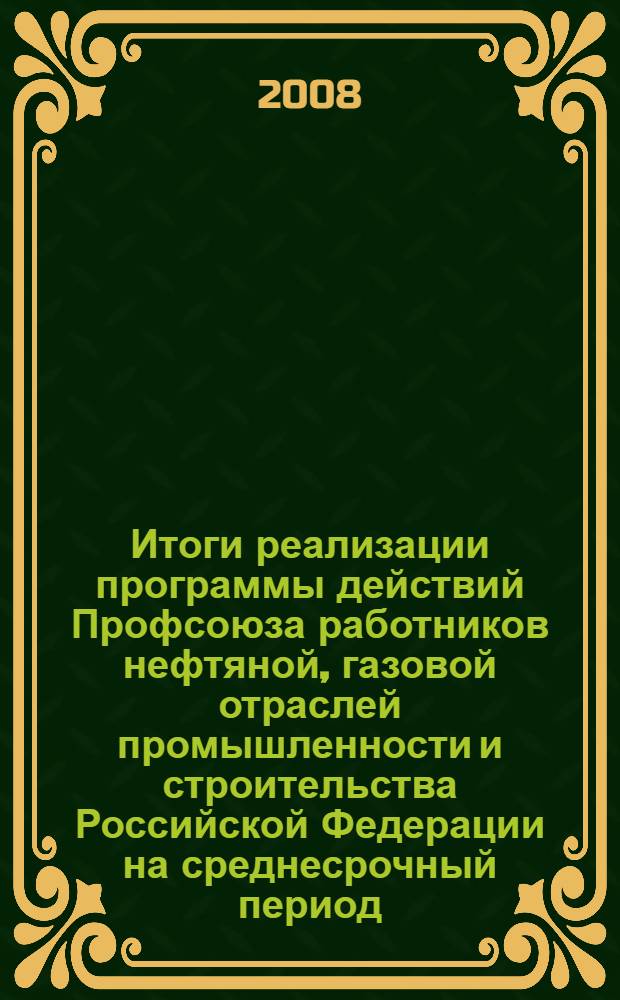 Итоги реализации программы действий Профсоюза работников нефтяной, газовой отраслей промышленности и строительства Российской Федерации на среднесрочный период. (2006-2008 годы)