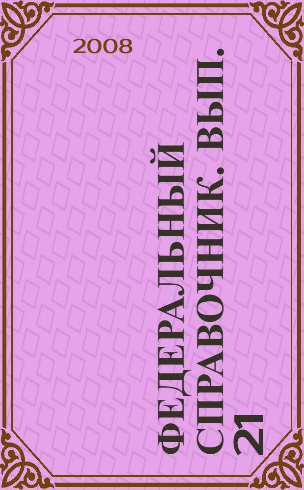 Федеральный справочник. [Вып. 21 : 2008 год]