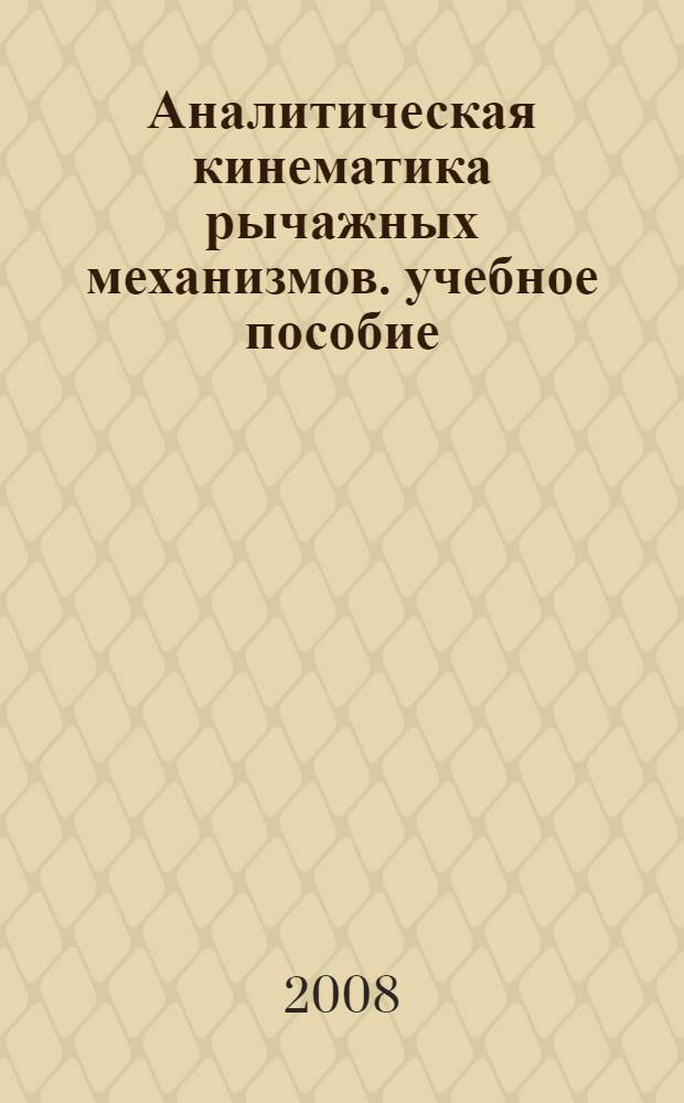 Аналитическая кинематика рычажных механизмов. учебное пособие