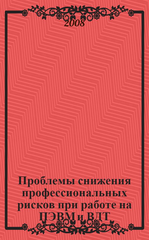 Проблемы снижения профессиональных рисков при работе на ПЭВМ и ВДТ : (сборник выступлений участников научно-практических семинаров, прошедших в ФГУ "ВНИИ охраны и экономики труда" Росздрава в 2006-2008 гг.)