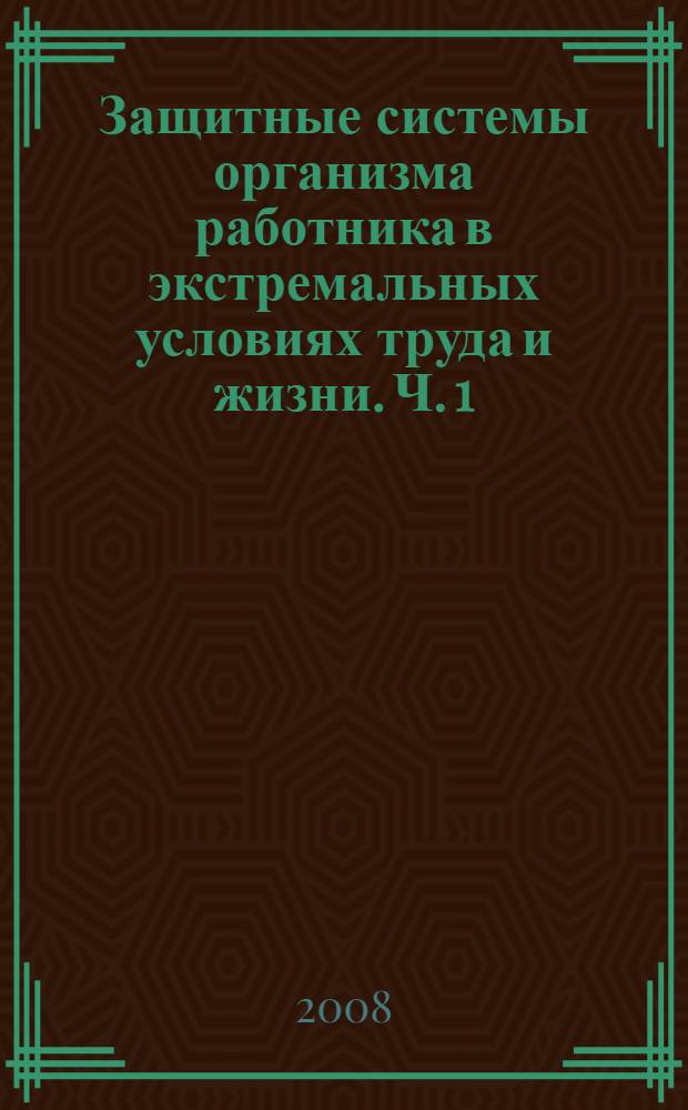 Защитные системы организма работника в экстремальных условиях труда и жизни. Ч. 1