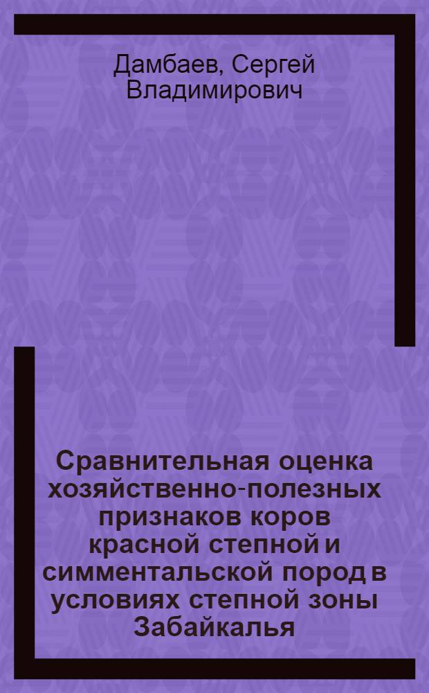 Сравнительная оценка хозяйственно-полезных признаков коров красной степной и симментальской пород в условиях степной зоны Забайкалья : автореферат диссертации на соискание ученой степени к.с.-х.н. : специальность 06.02.04