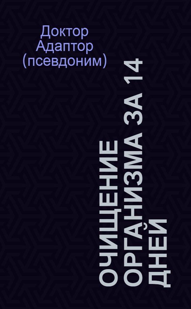 Очищение организма за 14 дней : всего 14 дней - и ваше здоровье снова в норме!