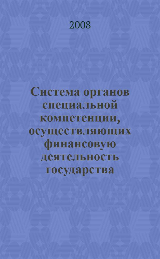 Система органов специальной компетенции, осуществляющих финансовую деятельность государства : сборник документов