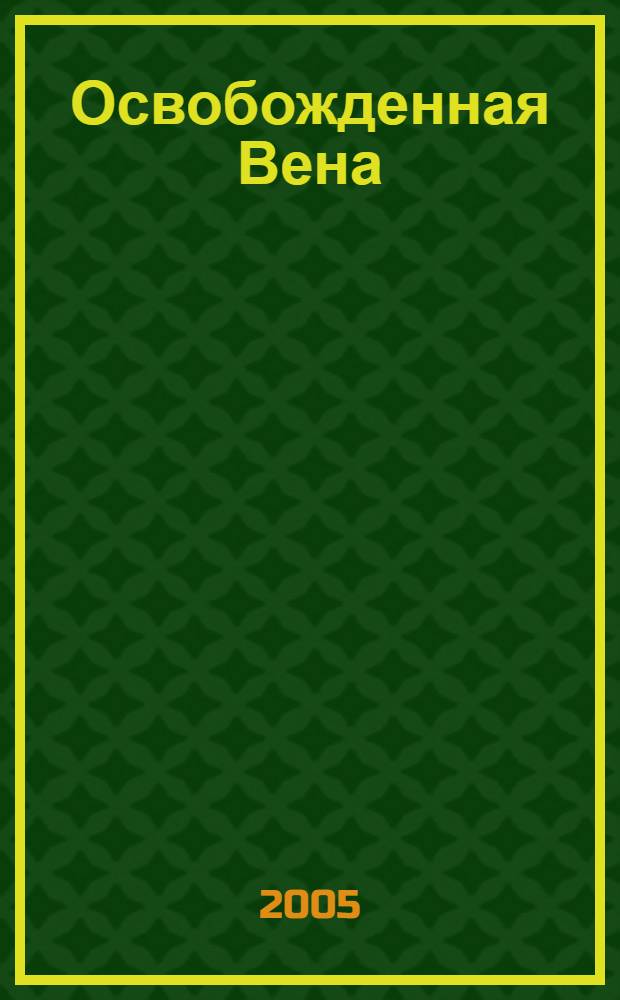 Освобожденная Вена = Befreites Wien : от освобождения города Красной Армией (1945 год) до заключения Государственного договора с Австрией (1955 год) : каталог выставки Всероссийской государственной библиотеки иностранной литературы (Москва) и Венской городской и земельной библиотеки