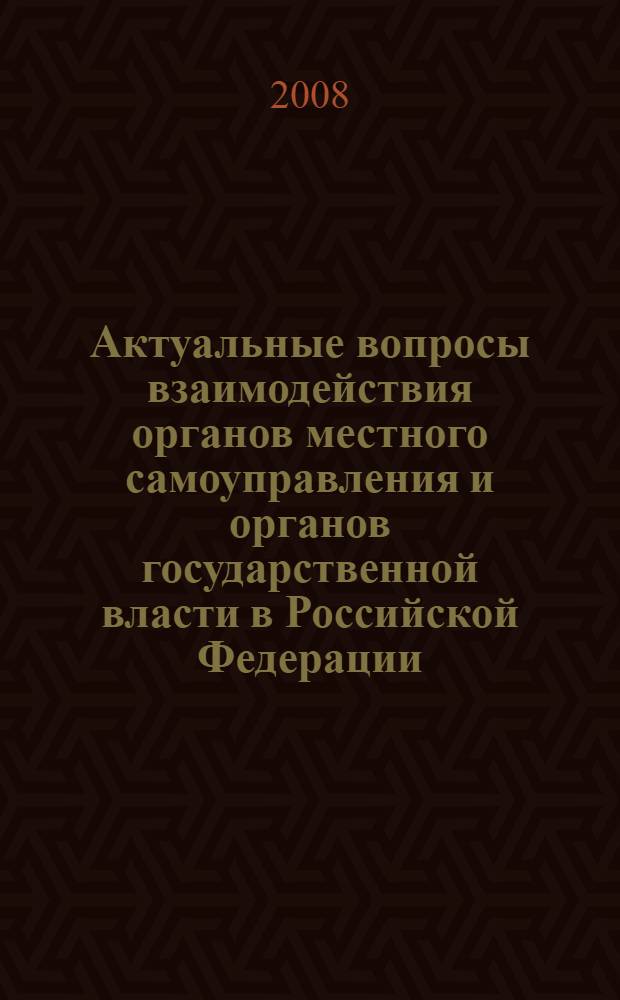 Актуальные вопросы взаимодействия органов местного самоуправления и органов государственной власти в Российской Федерации : сборник аналитических записок и документов