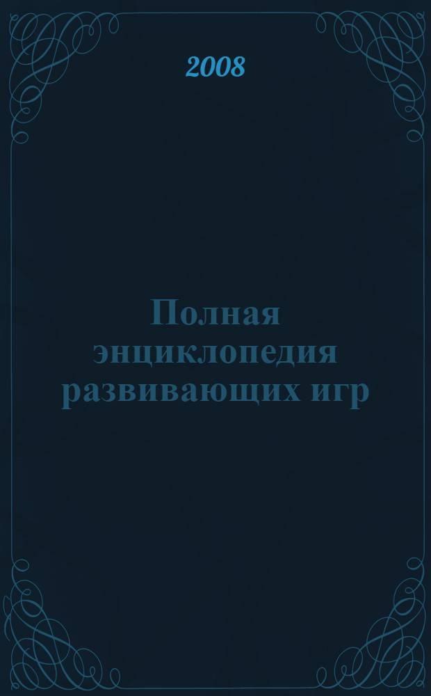 Полная энциклопедия развивающих игр : от 0 до 6 лет