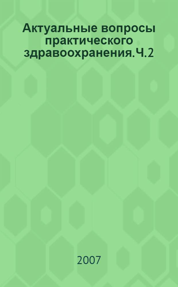 Актуальные вопросы практического здравоохранения. Ч. 2