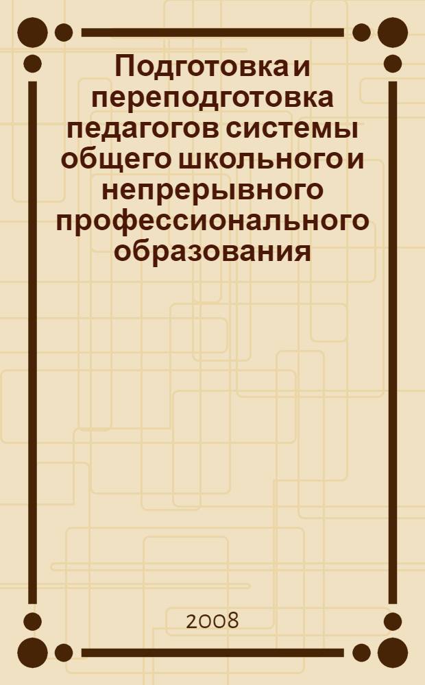 Подготовка и переподготовка педагогов системы общего школьного и непрерывного профессионального образования : IV Международная научно-практическая конференция, октябрь 2008 г. : сборник статей