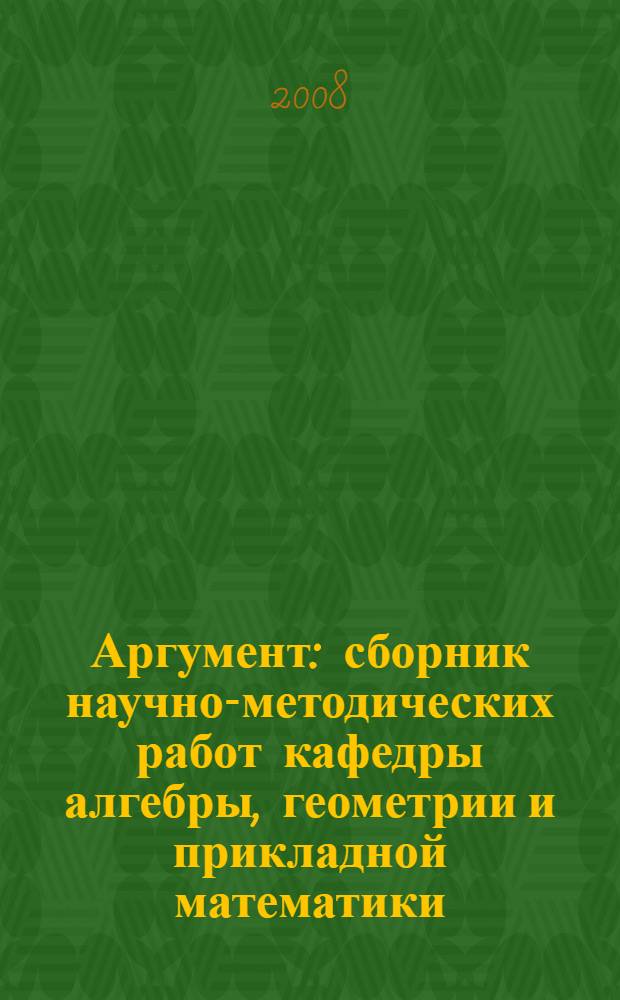 Аргумент : сборник научно-методических работ кафедры алгебры, геометрии и прикладной математики