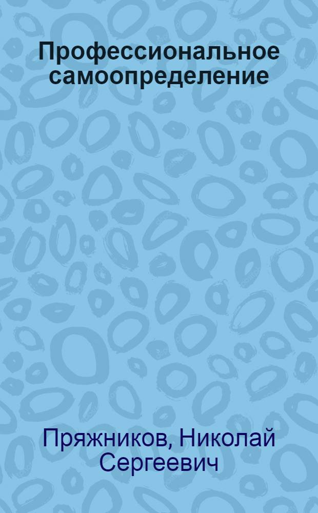Профессиональное самоопределение : теория и практика : учебное пособие для студентов высших учебных заведений, обучающихся по направлению "Психология" и психологическим специальностям