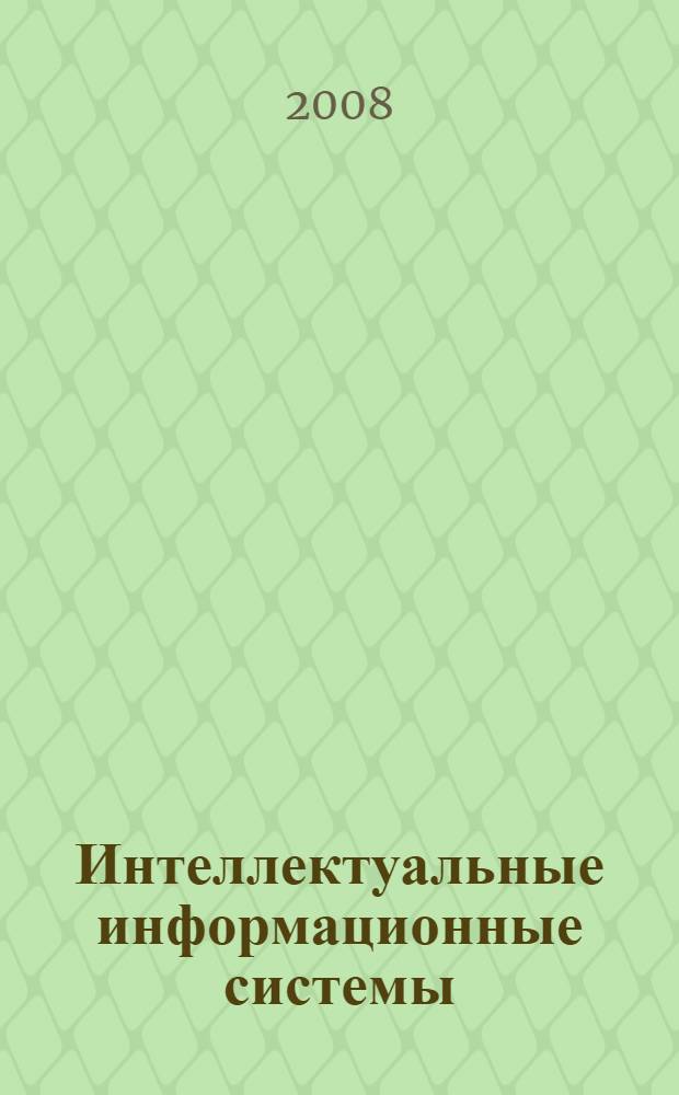 Интеллектуальные информационные системы : основы теории построения : учебное пособие : для студентов старших курсов всех форм обучения специальности 080801 - прикладная информатика в экономике