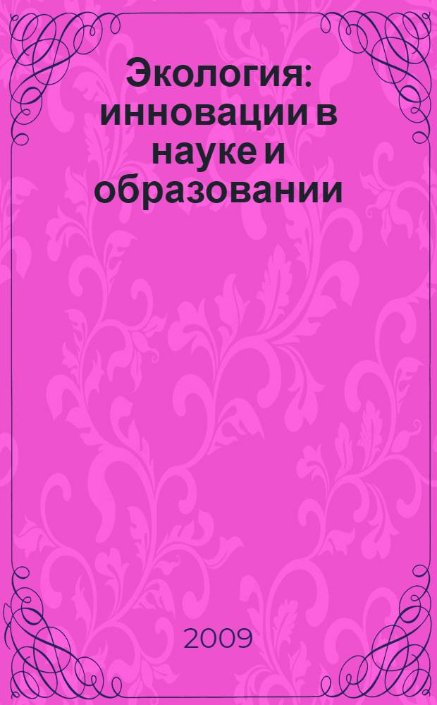 Экология: инновации в науке и образовании = Ecology: innovations in science and education : включая труды 9-й научной конференции (сессии стендовых сообщений) Водные системы, организмы, инновации-9, 25-26 октября 2007 г., Москва и другие материалы