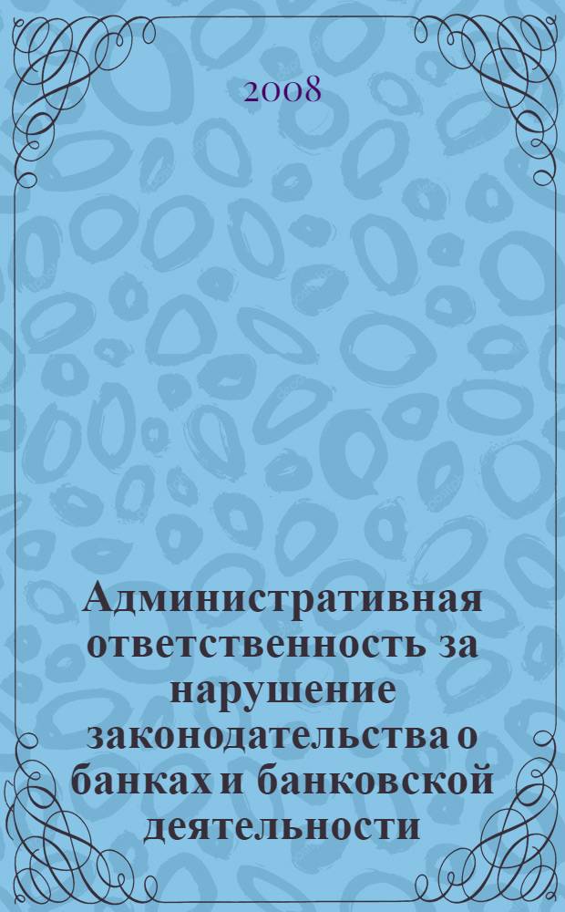 Административная ответственность за нарушение законодательства о банках и банковской деятельности : монография