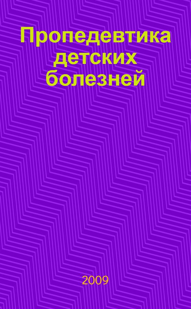 Пропедевтика детских болезней : учебник для студентов учреждений высшего профессионального образования, обучающихся по дисциплине "Пропедевтика детских болезней" по специальностям 060103.65 "Педиатрия", 060101.65 "Лечебное дело" и 060104.65 "Медико-профилактическое дело"