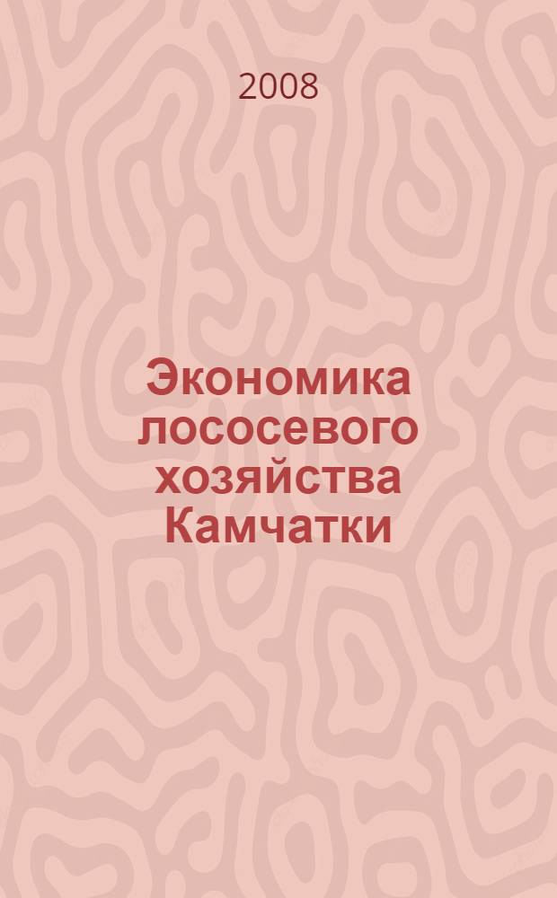 Экономика лососевого хозяйства Камчатки : анализ рыбохозяйственного комплекса бассейна реки Большая и разработка предложений по повышению эффективности использования лососевых ресурсов в целях развития устойчивого рыболовства и сохранения видового разнообразия