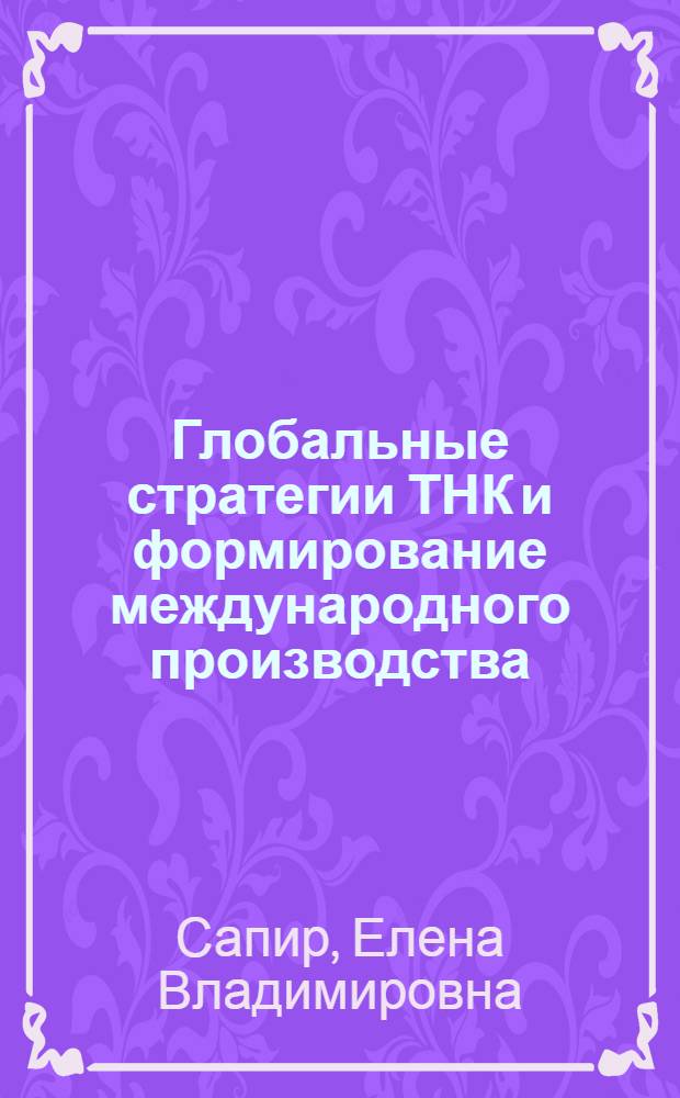 Глобальные стратегии ТНК и формирование международного производства : учебное пособие : для студентов, обучающихся по специальности 080102 Мировая экономика