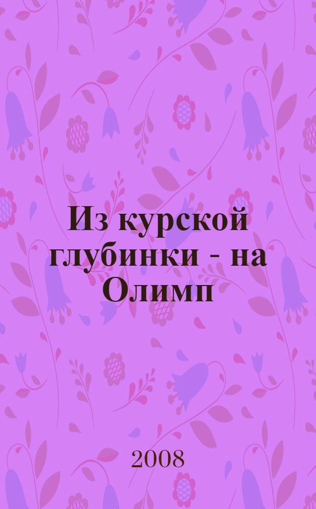 Из курской глубинки - на Олимп : (путь борца)