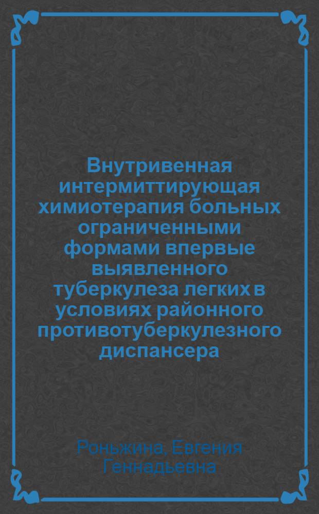 Внутривенная интермиттирующая химиотерапия больных ограниченными формами впервые выявленного туберкулеза легких в условиях районного противотуберкулезного диспансера : автореферат диссертации на соискание ученой степени к.м.н. : специальность 14.00.26