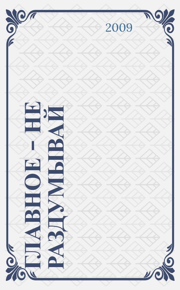 Главное - не раздумывай : движение вглубь медитации : личные беседы с современным мистиком