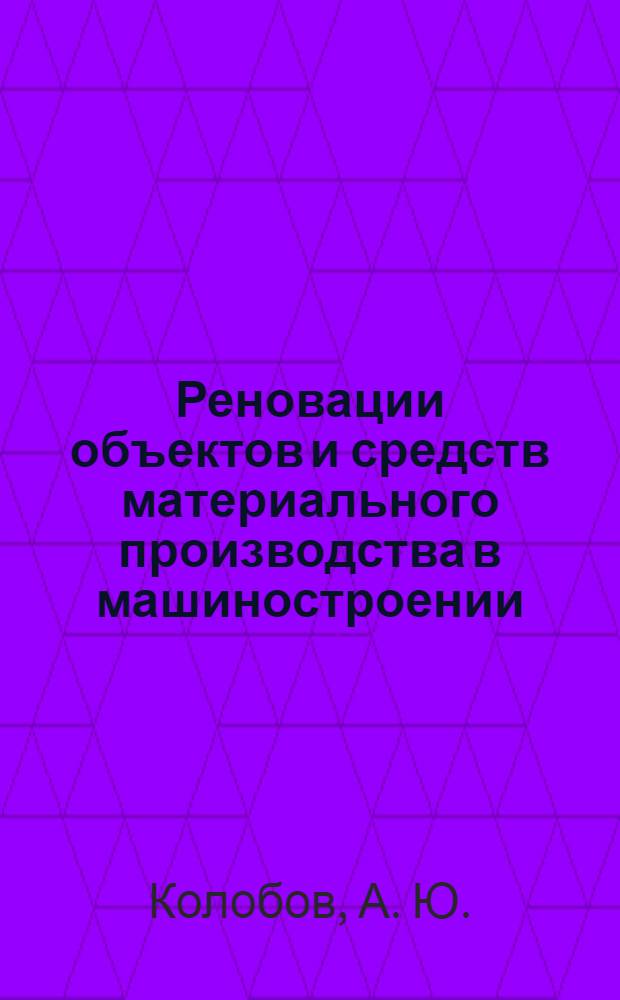Реновации объектов и средств материального производства в машиностроении; Надежность в машиностроении: электронное учебное пособие / Колобов А.Ю., Сажаев А.А.; МГТУ им. Н. Э. Баумана