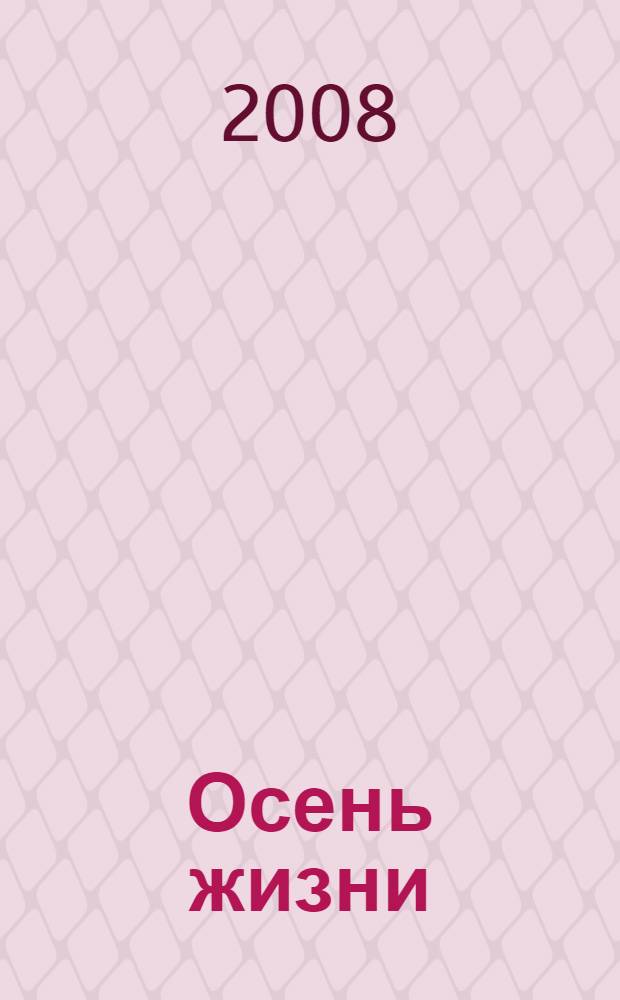 Осень жизни : стихи, (август - сентябрь 2008 г.)