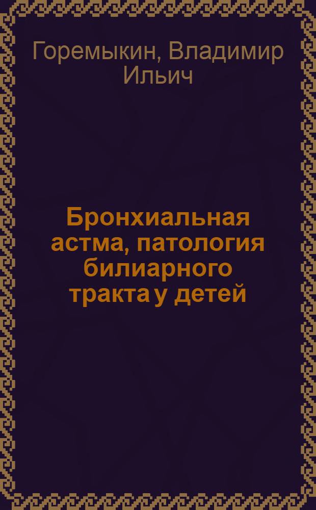 Бронхиальная астма, патология билиарного тракта у детей: динамика формирования заболеваний, особенности психофизиологических и вегетативных нарушений, роль наследственности, анте-и перинатальной патологии : автореферат диссертации на соискание ученой степени д.м.н. : специальность 14.00.09 : специальность 14.00.18